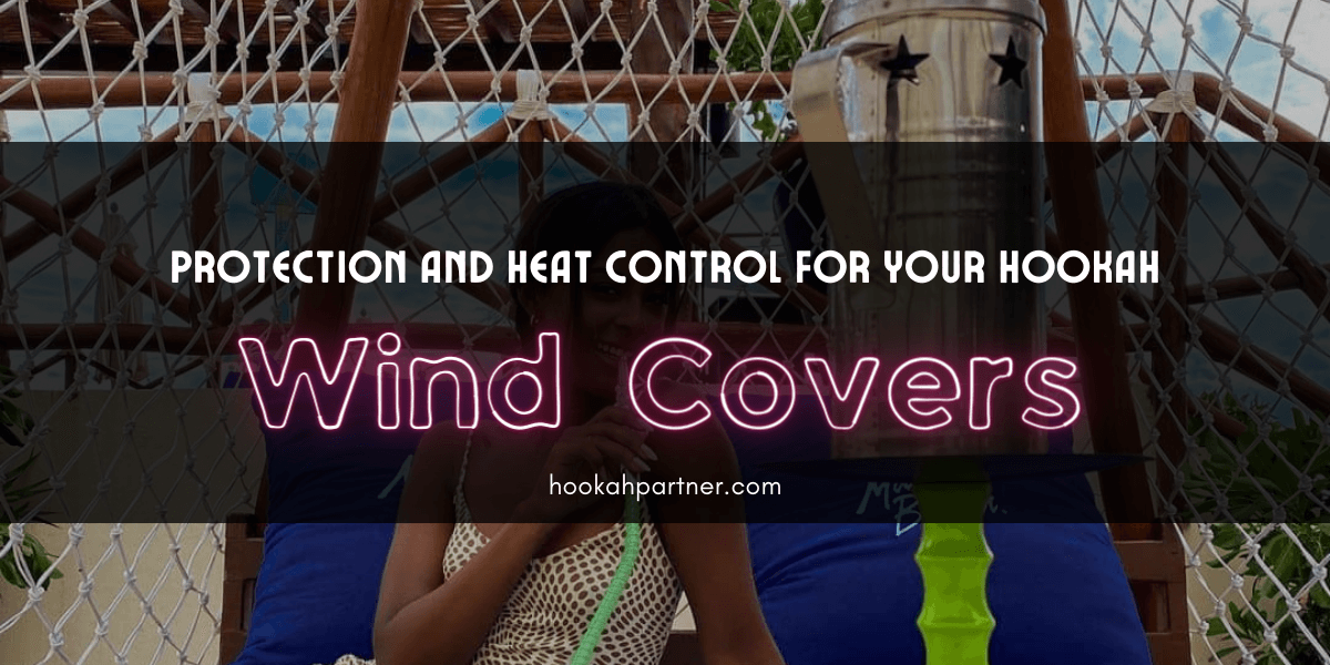 Wind Covers: Protection and Heat Control for Your Hookah