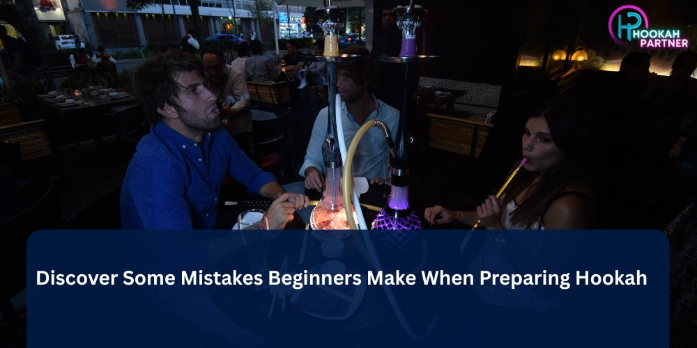 Discover Some Mistakes Beginners Make When Preparing Hookah