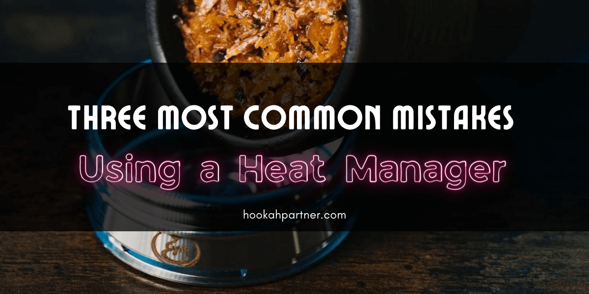 Using a Hookah Heat Manager: The three most common mistakes and how to fix them.