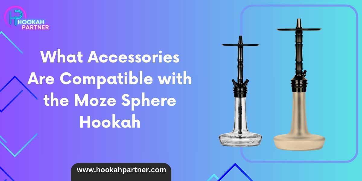 What Accessories Are Compatible with the Moze Sphere Hookah