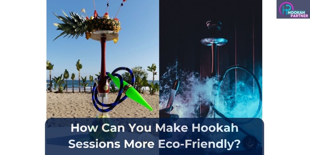 How Can You Make Hookah Sessions More Eco-Friendly?