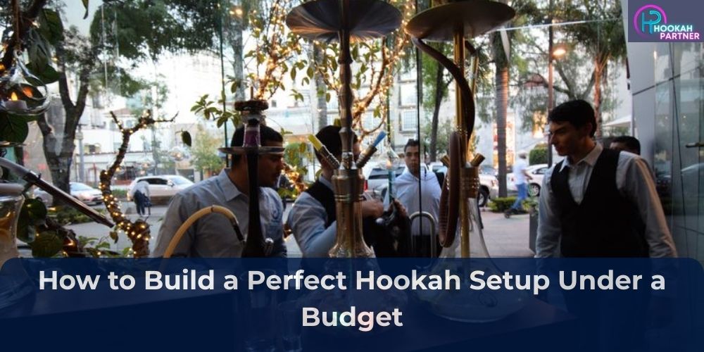 How to Build a Perfect Hookah Setup Under a Budget