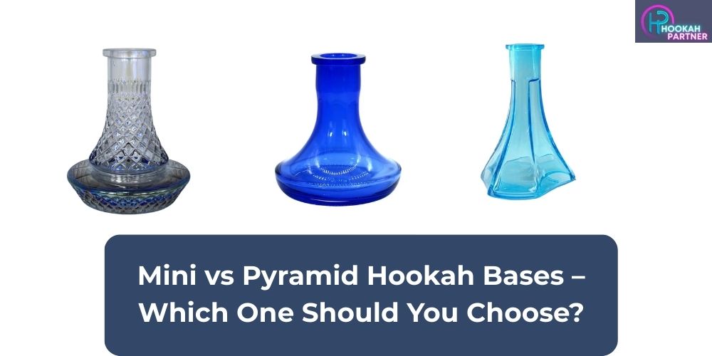 Mini vs Pyramid Hookah Bases – Which One Should You Choose?