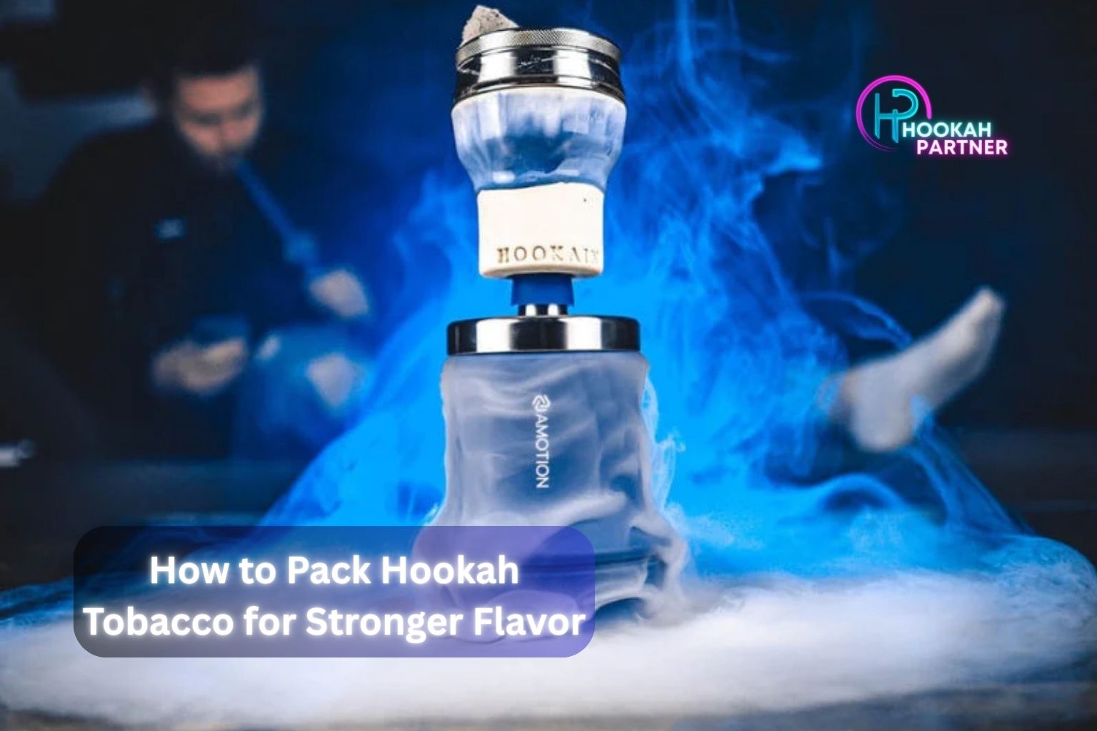 How to Pack Hookah Tobacco for Stronger Flavor